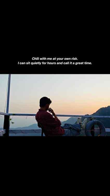 Chill with me at your own risk.
I can sit quietly for hours